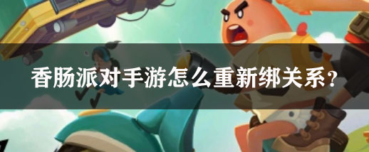《香肠派对》手游怎么重新绑关系？