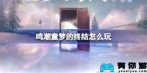 如何玩鸣潮童梦的终结 鸣潮新的限时在线挑战10月1日开幕