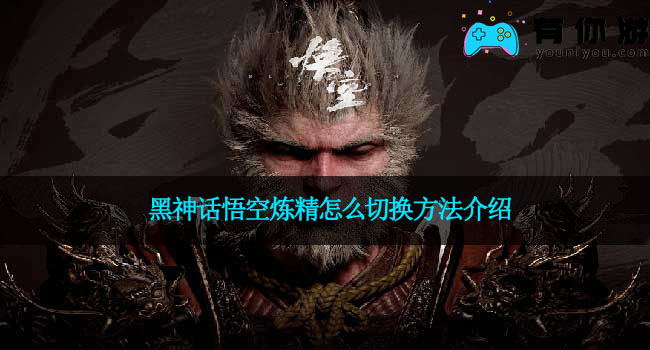 黑神话悟空炼精怎么切换方法介绍